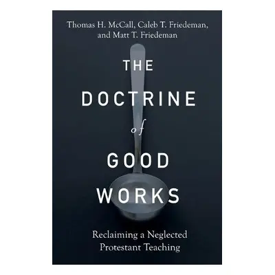 Doctrine of Good Works – Reclaiming a Neglected Protestant Teaching - Mccall, Thomas H. a Friede