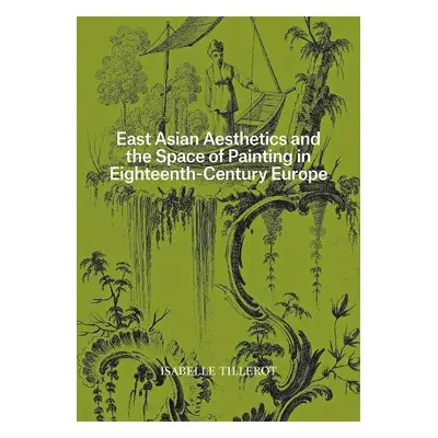 East Asian Aesthetics and the Space of Painting in Eighteenth-Century Europe - Tillerot, Isabell