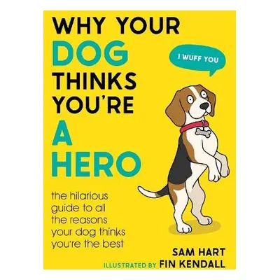 Why Your Dog Thinks You're a Hero - Hart, Sam