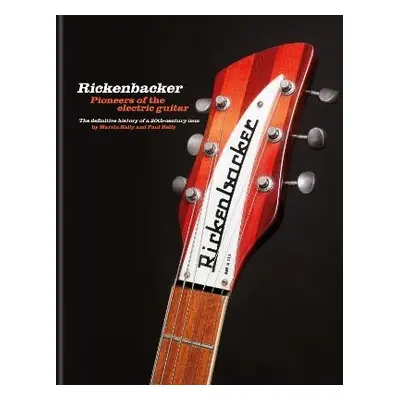 Rickenbacker Guitars: Pioneers of the electric guitar - Kelly, Martin a Kelly, Paul