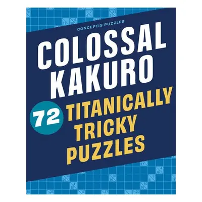 Colossal Kakuro: 72 Titanically Tricky Puzzles