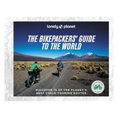 Lonely Planet The Bikepackers' Guide to the World - Lonely Planet