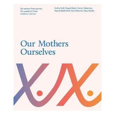 Our Mothers Ourselves - Hull, Cathy a Siddharth, Veena a Naidu, Vayu a Solomon, Caryn a Shah, Ru