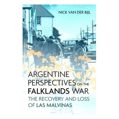 Argentine Perspectives on the Falklands War: the Recovery and Loss of LAS Malvinas - van der Bij