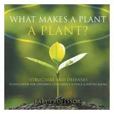 What Makes a Plant a Plant? Structure and Defenses Science Book for Children Children's Science 