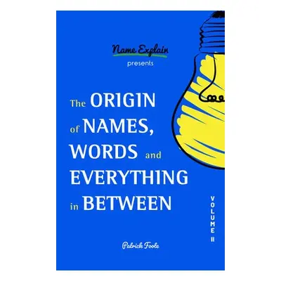 Origin of Names, Words and Everything in Between - Foote, Patrick