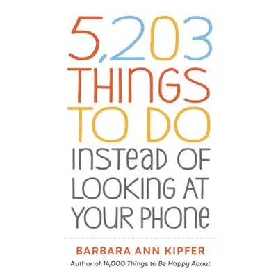 5,203 Things to Do Instead of Looking at Your Phone - Ann Kipfer, Barbara