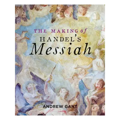 Making of Handel's Messiah, The - Gant, Andrew