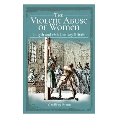 Violent Abuse of Women in 17th and 18th Century Britain - Pimm, Geoffrey