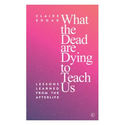 What the Dead Are Dying to Teach Us - Broad, Claire