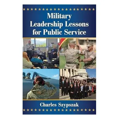 Military Leadership Lessons for Public Service - Szypszak, Charles