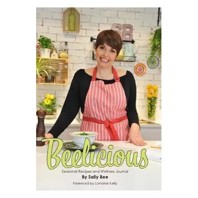 Beelicious: Seasonal Recipes and Wellness Journal - Bee, Sally