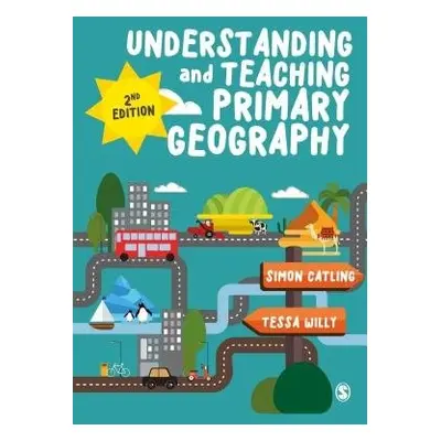 Understanding and Teaching Primary Geography - Catling, Simon J a Willy, Tessa