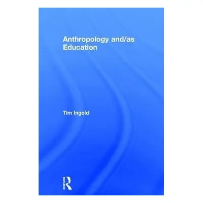 Anthropology and/as Education - Ingold, Tim