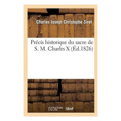 Precis Historique Du Sacre de S. M. Charles X - Siret, Charles Joseph Christophe