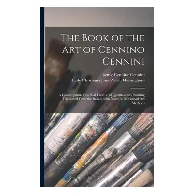 Book of the Art of Cennino Cennini; a Contemporaty Practical Treatise of Quattrocento Painting T