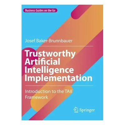 Trustworthy Artificial Intelligence Implementation - Baker-Brunnbauer, Josef