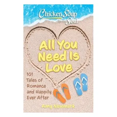 Chicken Soup for the Soul: All You Need Is Love - Newmark, Amy