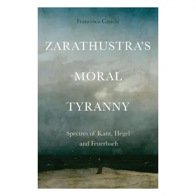 Zarathustra's Moral Tyranny - Francesca Cauchi