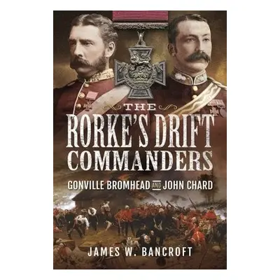 Rorke's Drift Commanders - Bancroft, James W