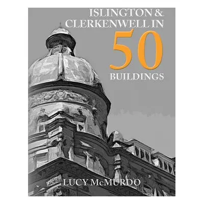 Islington a Clerkenwell in 50 Buildings - McMurdo, Lucy