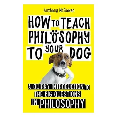 How to Teach Philosophy to Your Dog - McGowan, Anthony