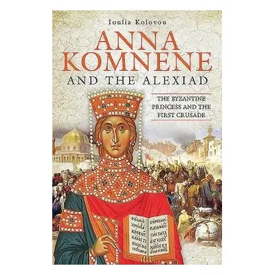 Anna Komnene and the Alexiad - Kolovou, Ioulia