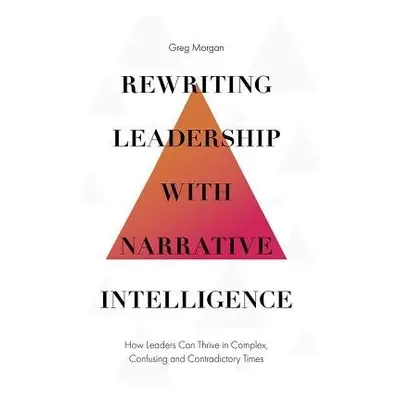 Rewriting Leadership with Narrative Intelligence - Morgan, Greg (Allora Leadership and Coaching,