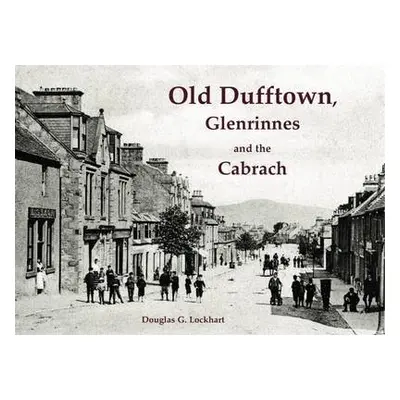 Old Dufftown, Glenrinnes and the Cabrach - Lockhart, Douglas G.