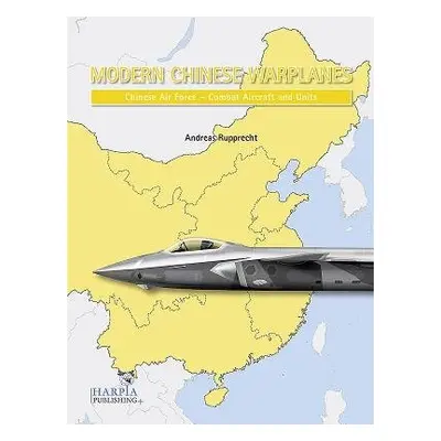 Modern Chinese Warplanes: Chinese Air Force - Aircraft and Units - Rupprecht, Andreas