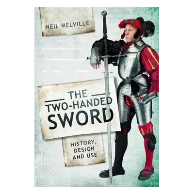 Two Handed Sword History, Design and Use - Melville, Neil