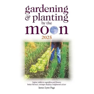 Gardening and Planting by the Moon 2025 - Lynn Page, James