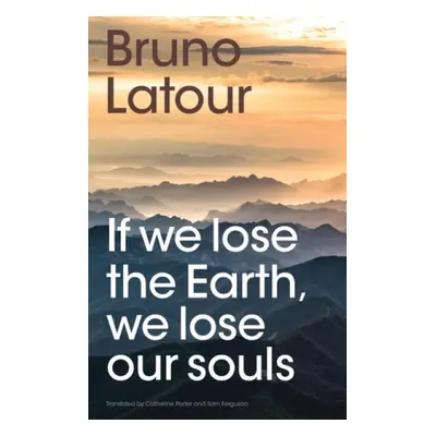 If we lose the Earth, we lose our souls - Latour, Bruno (Ecoles des mines, Paris , France)