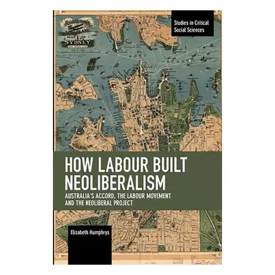 How Labour Built Neoliberalism - Humphrys, Elizabeth