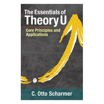 Essentials of Theory U - Scharmer, C. Otto