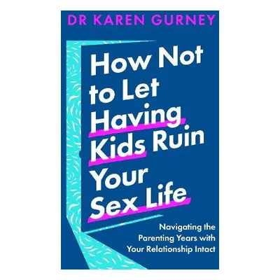 How Not to Let Having Kids Ruin Your Sex Life - Gurney, Dr Karen