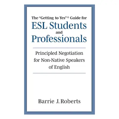 "Getting to Yes" Guide for ESL Students and Professionals - Roberts, Barrie J.