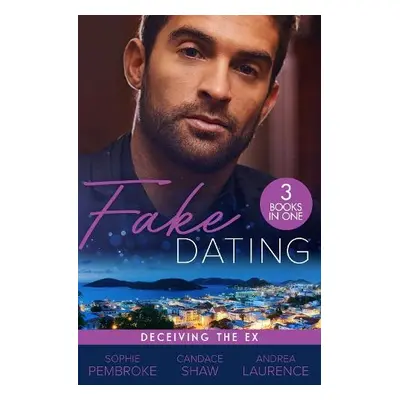 Fake Dating: Deceiving The Ex - Pembroke, Sophie a Shaw, Candace a Laurence, Andrea