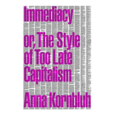 Immediacy, or The Style of Too Late Capitalism - Kornbluh, Anna