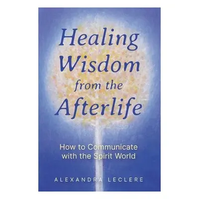 Healing Wisdom from the Afterlife - Leclere, Alexandra