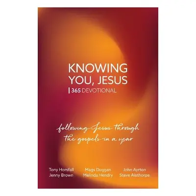 Knowing You, Jesus: 365 Devotional - Horsfall, Tony a Duggan, Mags a Ayrton, John a Brown, Jenny