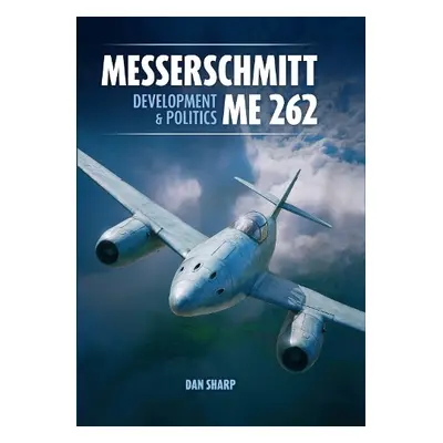 Messerschmitt Me 262: Development and Politics - Sharp, Dan