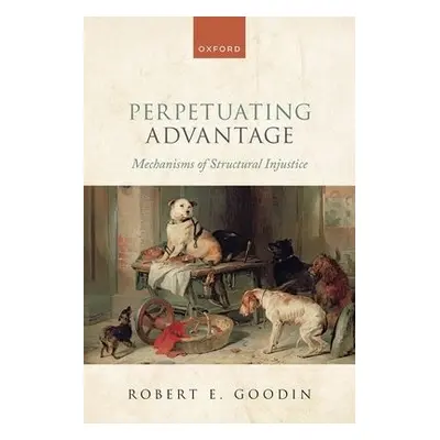 Perpetuating Advantage - Goodin, Robert E. (Emeritus Distinguished Professor of Philosophy, Emer