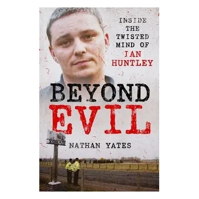 Beyond Evil - Inside the Twisted Mind of Ian Huntley - Yates, Nathan