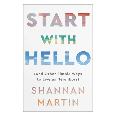 Start with Hello – (And Other Simple Ways to Live as Neighbors) - Martin, Shannan