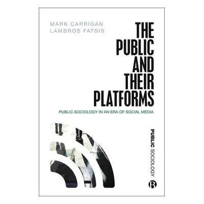 Public and Their Platforms - Carrigan, Mark (University of Cambridge) a Fatsis, Lambros (City, U