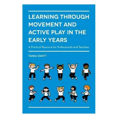 Learning through Movement and Active Play in the Early Years - Swift, Tania