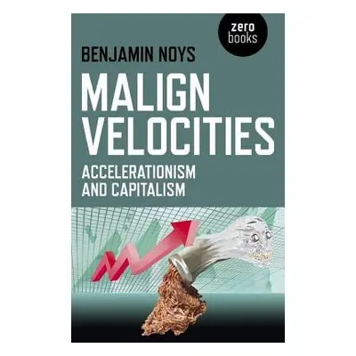 Malign Velocities – Accelerationism and Capitalism - Noys, Benjamin