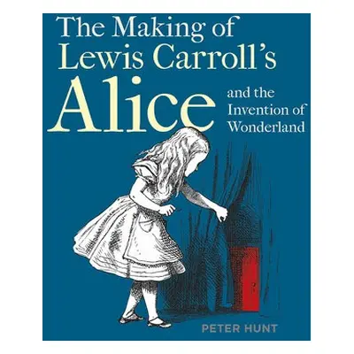 Making of Lewis Carroll’s Alice and the Invention of Wonderland, The - Hunt, Peter