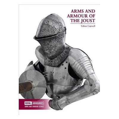 Arms and Armour of the Medieval Joust - Capwell, Tobias